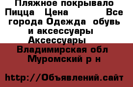 Пляжное покрывало Пицца › Цена ­ 1 200 - Все города Одежда, обувь и аксессуары » Аксессуары   . Владимирская обл.,Муромский р-н